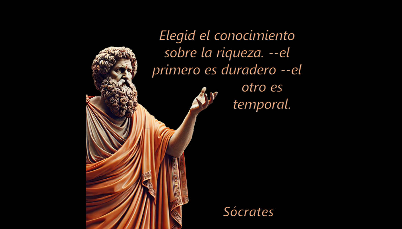Sócrates 1036  Elegid el conocimiento sobre la riqueza. --el primero es duradero --el otro es temporal.