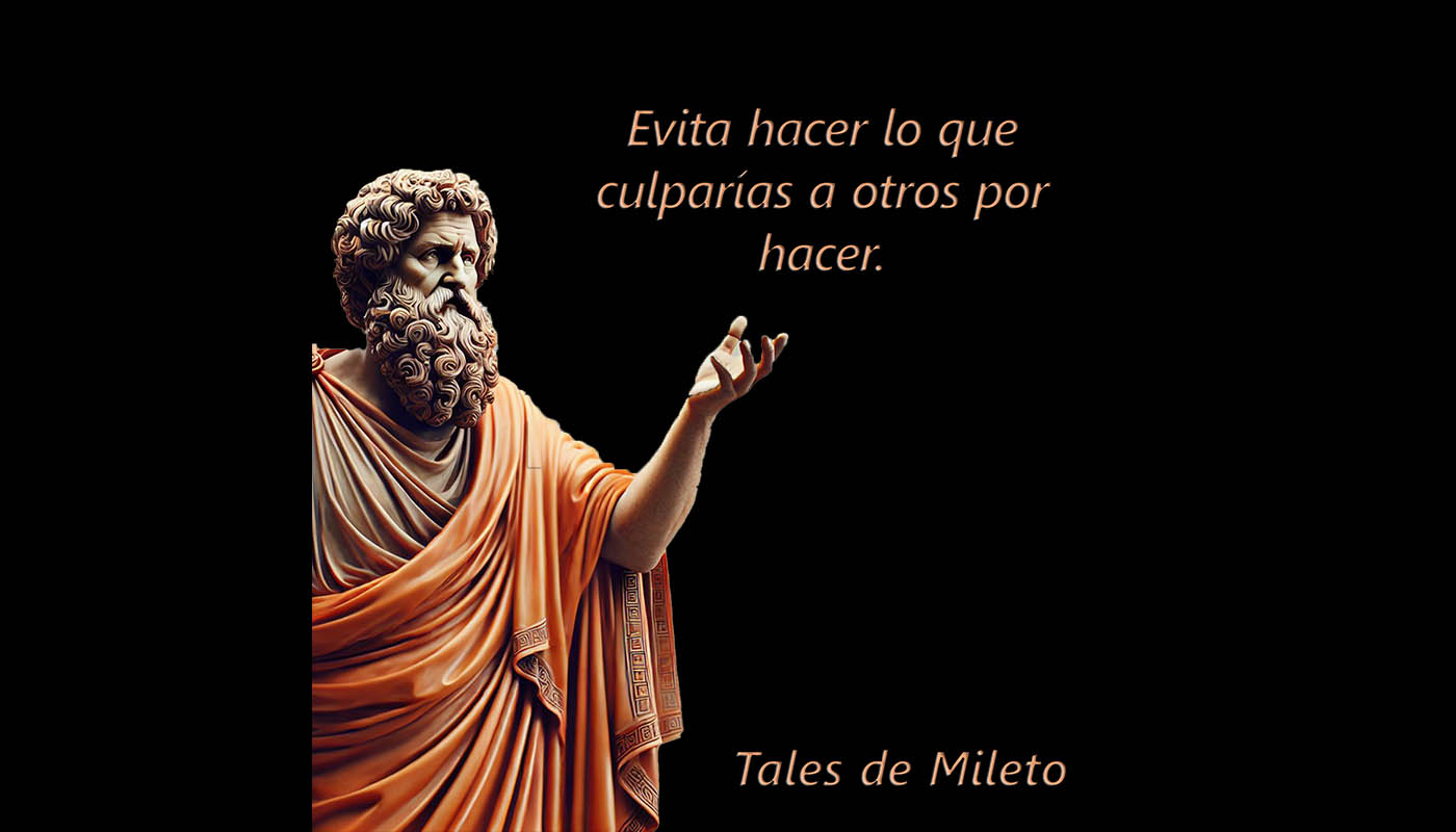 Tales de Mileto 1040  Evita hacer lo que culparías a otros por hacer.