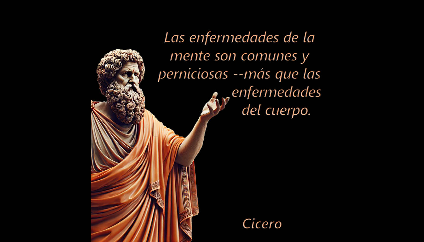 Cicero 1068  Las enfermedades de la mente son comunes y perniciosas --más que las enfermedades del cuerpo.