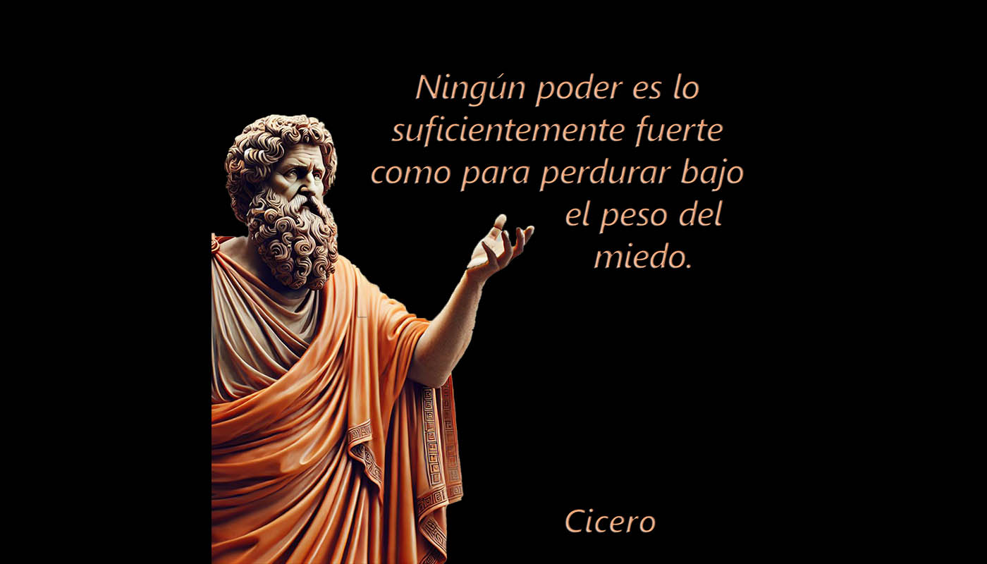 Cicero 1084  Ningún poder es lo suficientemente fuerte como para perdurar bajo el peso del miedo.