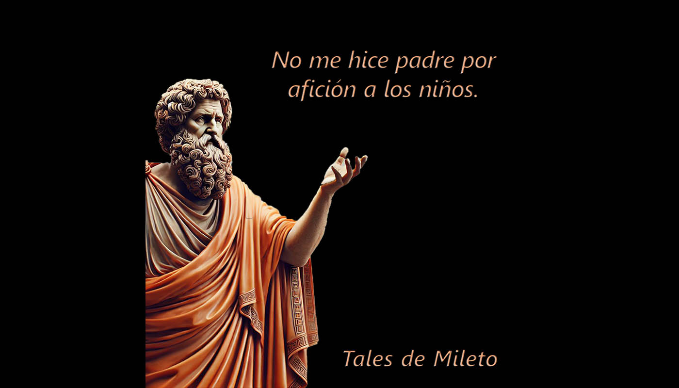 Tales de Mileto 1090  No me hice padre por afición a los niños.