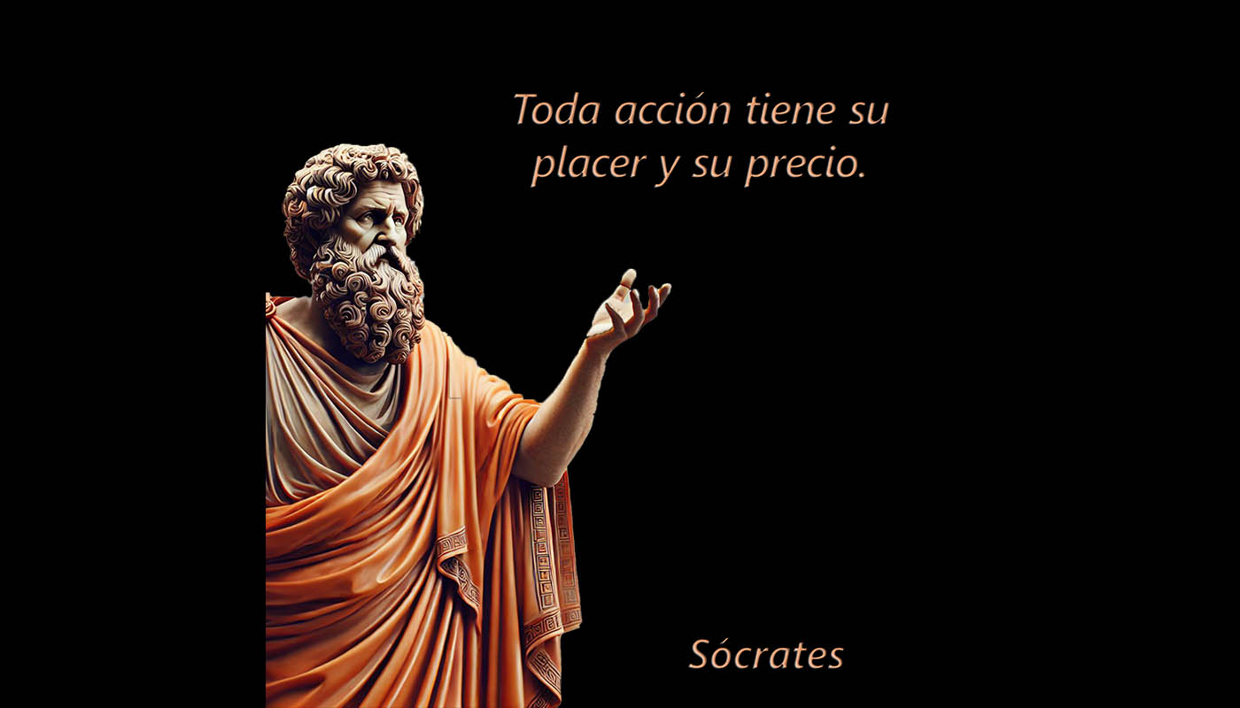 Sócrates 1110  Toda acción tiene su placer y su precio.