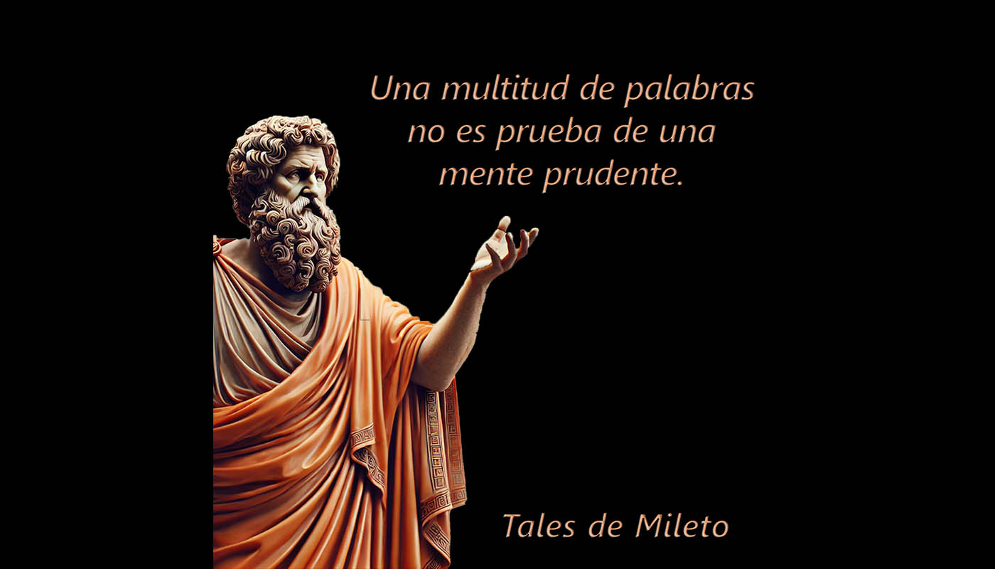 Tales de Mileto 1119  Una multitud de palabras no es prueba de una mente prudente.